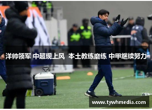 洋帅领军 中超现上风  本土教练磨练 中甲继续努力
