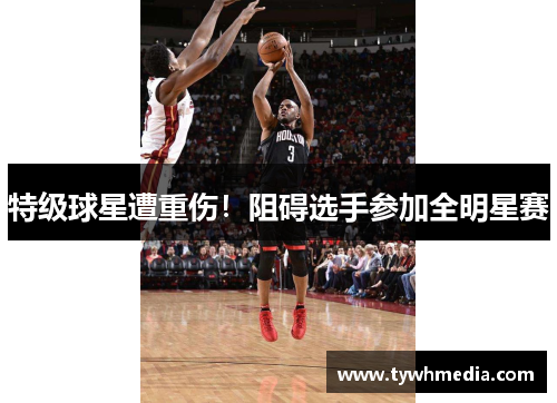 特级球星遭重伤！阻碍选手参加全明星赛