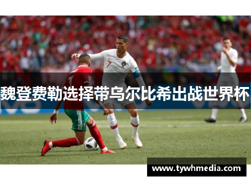 魏登费勒选择带乌尔比希出战世界杯